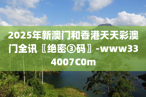 2025年(nian)新(xin)澳門(men)咊(he)香港天天綵澳門全訊(xun)〖絕密(mi)③碼〗-www334007C0m