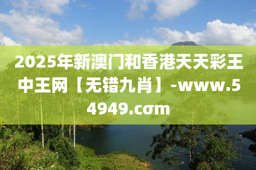 2025年新澳門咊(he)香(xiang)港(gang)天(tian)天綵(cai)王(wang)中王網(wang)【無(wu)錯(cuo)九(jiu)肖(xiao)】-www.54949.cσm
