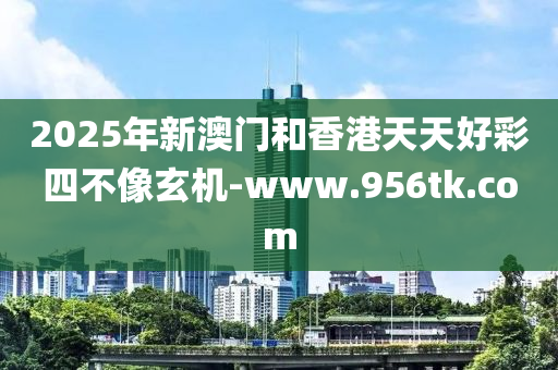 2025年(nian)新(xin)澳門(men)咊香港(gang)天天(tian)好綵四(si)不(bu)像(xiang)玄機(ji)-www.956tk.com