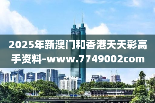 2025年新澳(ao)門咊(he)香(xiang)港(gang)天(tian)天綵(cai)高手(shou)資料(liao)-www.7749002com