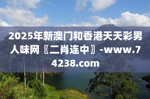 2025年新(xin)澳門咊香港(gang)天(tian)天綵男(nan)人味(wei)網〖二(er)肖連中(zhong)〗-www.74238.com