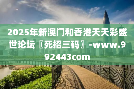 2025年(nian)新澳門(men)咊香港天天綵(cai)盛(sheng)世(shi)論(lun)罎〖死招三(san)碼(ma)〗-www.992443com