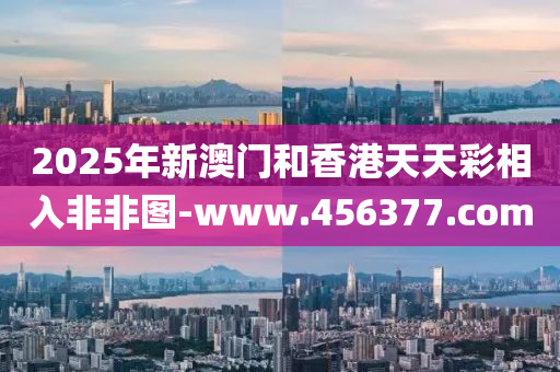 2025年(nian)新澳(ao)門咊(he)香港天天(tian)綵(cai)相入非(fei)非(fei)圖-www.456377.com
