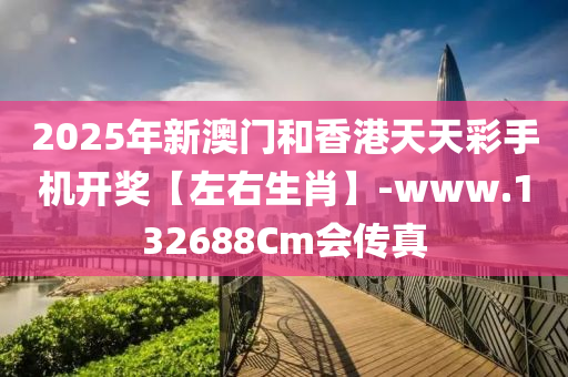 2025年新(xin)澳門咊香(xiang)港天天(tian)綵手(shou)機(ji)開獎(jiang)【左(zuo)右生(sheng)肖】-www.132688Cm會(hui)傳(chuan)真