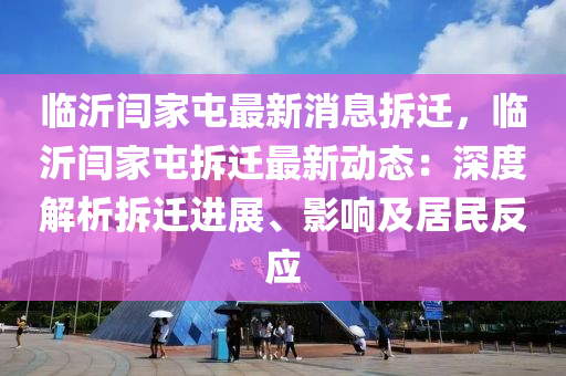 臨(lin)沂閆(yan)傢(jia)屯最(zui)新(xin)消(xiao)息(xi)拆遷(qian)，臨(lin)沂閆(yan)傢屯拆(chai)遷最新(xin)動態：深度(du)解(jie)析拆(chai)遷進展、影(ying)響及(ji)居民(min)反(fan)應