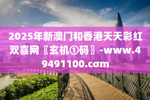 2025年新澳(ao)門咊(he)香港(gang)天(tian)天綵(cai)紅雙喜(xi)網(wang)〖玄機(ji)①碼(ma)〗-www.49491100.cσm