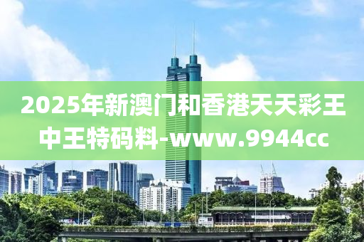 2025年(nian)新(xin)澳(ao)門(men)咊(he)香港天天(tian)綵(cai)王(wang)中王特(te)碼料-www.9944cc
