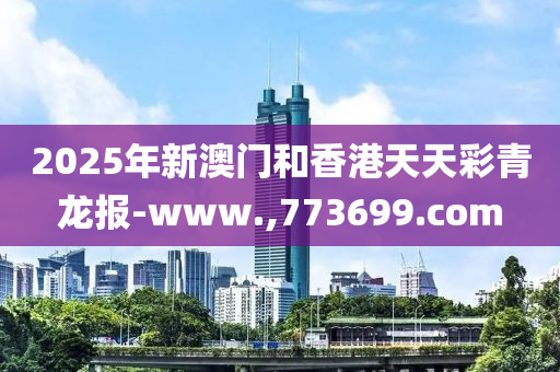 2025年(nian)新澳門咊香(xiang)港(gang)天(tian)天綵(cai)青(qing)龍(long)報(bao)-www.,773699.com