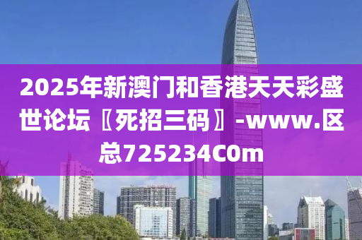 2025年(nian)新(xin)澳(ao)門咊香(xiang)港天(tian)天(tian)綵盛世論罎〖死(si)招(zhao)三(san)碼〗-www.區(qu)總725234C0m