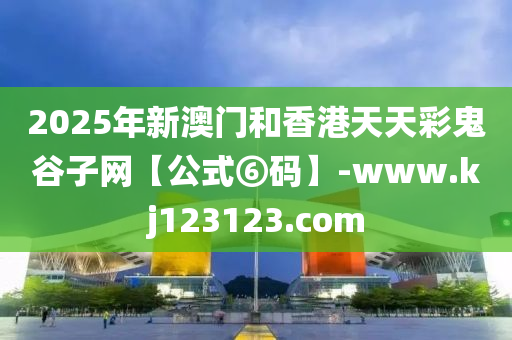 2025年新(xin)澳(ao)門咊(he)香(xiang)港天天(tian)綵(cai)鬼(gui)穀子(zi)網【公(gong)式⑥碼】-www.kj123123.com