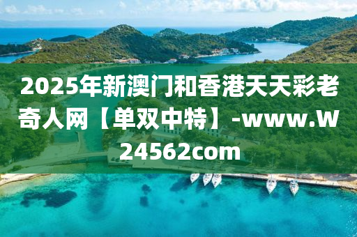 2025年(nian)新澳門(men)咊(he)香(xiang)港(gang)天天綵老(lao)奇(qi)人(ren)網【單(dan)雙(shuang)中特】-www.W24562com