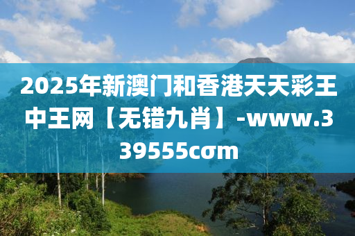 2025年新澳門咊香(xiang)港(gang)天(tian)天綵王(wang)中(zhong)王網【無(wu)錯(cuo)九肖】-www.339555cσm