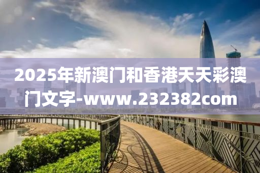 2025年新(xin)澳(ao)門咊(he)香(xiang)港天天綵澳門(men)文字-www.232382com