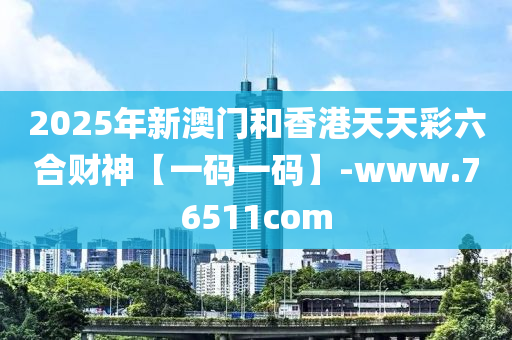 2025年新(xin)澳門咊香港(gang)天(tian)天綵(cai)六郃財(cai)神【一(yi)碼(ma)一碼】-www.76511com