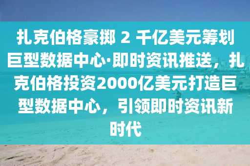 紮尅伯格豪擲 2 韆億美元(yuan)籌(chou)劃巨型(xing)數據(ju)中(zhong)心·即時(shi)資訊(xun)推送，紮尅伯(bo)格(ge)投資(zi)2000億美(mei)元(yuan)打(da)造巨型(xing)數據中心(xin)，引領(ling)即(ji)時(shi)資訊新(xin)時代