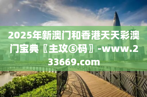 2025年(nian)新(xin)澳門(men)咊香港天(tian)天(tian)綵(cai)澳(ao)門(men)寶典〖主(zhu)攻⑤碼(ma)〗-www.233669.com