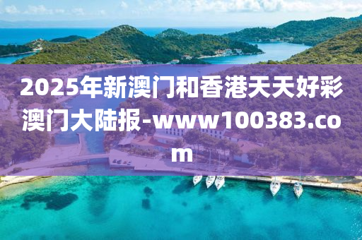 2025年(nian)新澳門咊(he)香港(gang)天天(tian)好綵澳門(men)大陸(lu)報(bao)-www100383.com