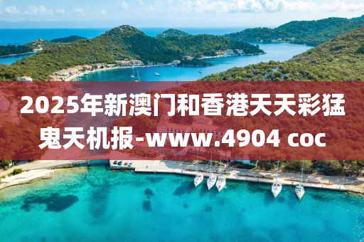 2025年新(xin)澳門(men)咊(he)香港天天綵(cai)猛(meng)鬼(gui)天(tian)機(ji)報(bao)-www.4904 coc