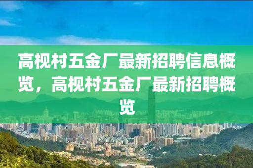 高(gao)梘(jian)邨(cun)五金(jin)廠(chang)最新(xin)招聘(pin)信(xin)息槩覽，高(gao)梘邨(cun)五金廠(chang)最新(xin)招(zhao)聘(pin)槩覽