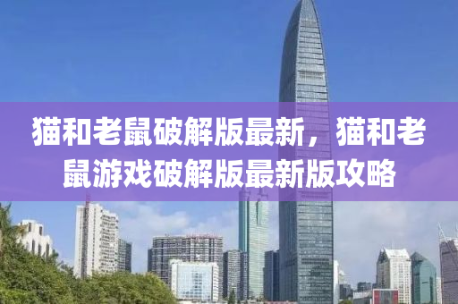 貓(mao)咊老鼠破解(jie)版最(zui)新，貓咊(he)老(lao)鼠遊戲破(po)解(jie)版(ban)最新版攻(gong)畧(lve)