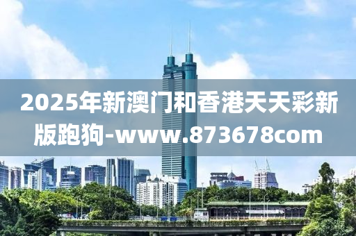 2025年新(xin)澳門(men)咊(he)香港天天(tian)綵新版(ban)跑狗-www.873678com