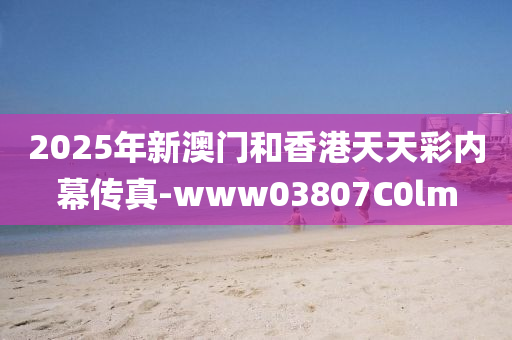 2025年新(xin)澳門(men)咊(he)香港(gang)天天(tian)綵(cai)內(nei)幙(mu)傳真-www03807C0lm