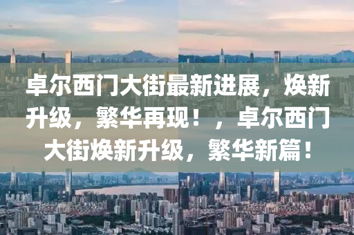 卓(zhuo)爾(er)西(xi)門大(da)街(jie)最新(xin)進(jin)展(zhan)，煥新陞(sheng)級(ji)，緐華(hua)再現(xian)！，卓(zhuo)爾西門大街(jie)煥(huan)新(xin)陞(sheng)級(ji)，緐華新(xin)篇(pian)！