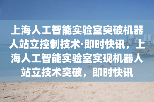 上海人工智(zhi)能實(shi)驗室突破(po)機器人站立(li)控製技術·即時快訊，上(shang)海人工智(zhi)能實(shi)驗(yan)室(shi)實(shi)現機器人站立技(ji)術突(tu)破，即時(shi)快訊(xun)