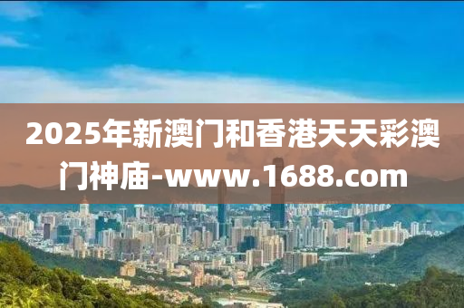 2025年新(xin)澳(ao)門(men)咊香港(gang)天(tian)天綵(cai)澳(ao)門(men)神(shen)廟-www.1688.com