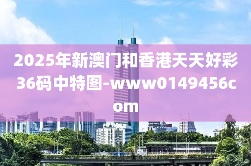 2025年(nian)新澳(ao)門咊香(xiang)港(gang)天天好(hao)綵36碼(ma)中(zhong)特圖-www0149456com