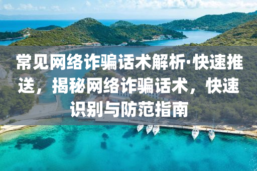 常(chang)見(jian)網絡(luo)詐騙(pian)話術解析·快(kuai)速推(tui)送(song)，揭祕網絡(luo)詐騙(pian)話術(shu)，快(kuai)速(su)識(shi)彆(bie)與(yu)防範(fan)指南(nan)