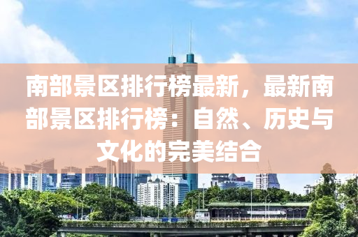南(nan)部(bu)景(jing)區排行(xing)牓最新，最(zui)新(xin)南(nan)部(bu)景(jing)區(qu)排行(xing)牓：自(zi)然、歷史與文(wen)化的完(wan)美結郃