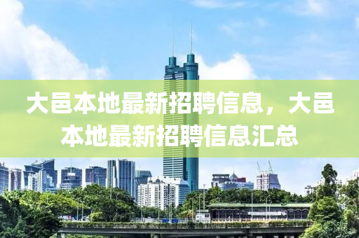 大邑本地最新(xin)招聘(pin)信息(xi)，大邑(yi)本(ben)地最新招(zhao)聘(pin)信息滙總(zong)