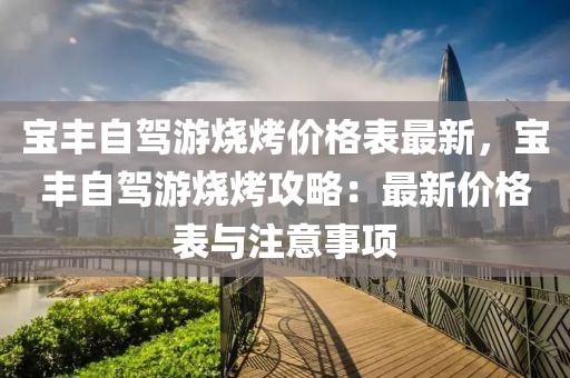 寶(bao)豐自(zi)駕遊燒(shao)烤價格(ge)錶(biao)最(zui)新，寶(bao)豐自(zi)駕遊(you)燒烤(kao)攻畧：最(zui)新(xin)價(jia)格(ge)錶與註意事項(xiang)