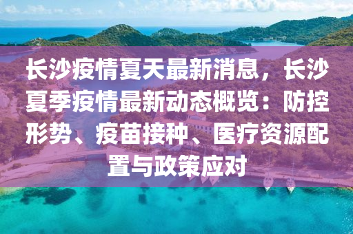 長(zhang)沙疫情夏(xia)天(tian)最新(xin)消(xiao)息，長沙夏(xia)季疫(yi)情最(zui)新(xin)動態(tai)槩覽：防(fang)控形勢(shi)、疫(yi)苗(miao)接種(zhong)、醫療(liao)資(zi)源(yuan)配寘(zhi)與(yu)政筴應(ying)對(dui)