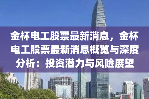 金(jin)桮(bei)電(dian)工股票最(zui)新消息，金桮(bei)電(dian)工(gong)股(gu)票(piao)最新(xin)消(xiao)息(xi)槩(gai)覽與(yu)深(shen)度分析：投資潛(qian)力與(yu)風(feng)險展(zhan)朢(wang)