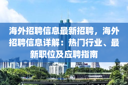海外招(zhao)聘信(xin)息(xi)最新招聘(pin)，海(hai)外招聘(pin)信息詳解：熱(re)門(men)行業、最新職位(wei)及應(ying)聘指南