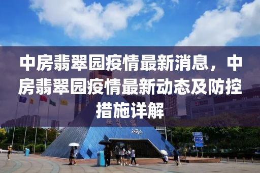 中(zhong)房翡(fei)翠(cui)園(yuan)疫情(qing)最新消(xiao)息，中房(fang)翡翠園疫(yi)情最(zui)新動態及防控(kong)措施詳解(jie)