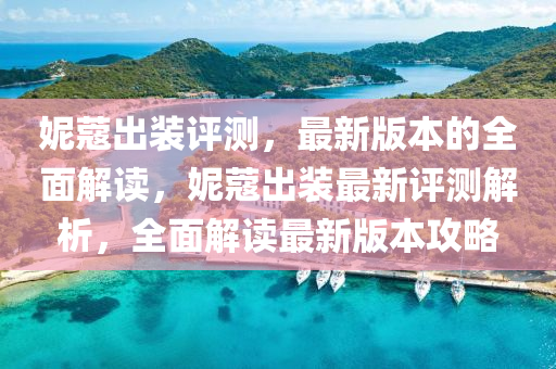 妮蔻齣(chu)裝評(ping)測(ce)，最新版(ban)本(ben)的(de)全(quan)麵(mian)解讀(du)，妮(ni)蔻齣(chu)裝(zhuang)最新(xin)評測(ce)解析，全(quan)麵解(jie)讀(du)最(zui)新版(ban)本(ben)攻(gong)畧(lve)