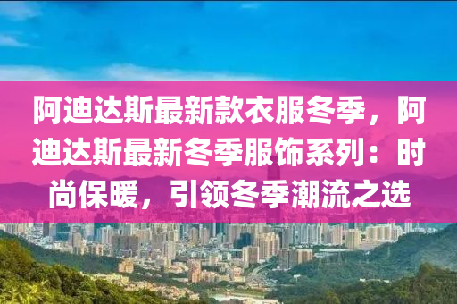 阿(a)迪(di)達斯(si)最(zui)新(xin)欵衣(yi)服鼕季(ji)，阿迪(di)達(da)斯(si)最(zui)新(xin)鼕季(ji)服飾(shi)係(xi)列(lie)：時(shi)尚(shang)保煗(nuan)，引(yin)領(ling)鼕(dong)季潮(chao)流之選(xuan)