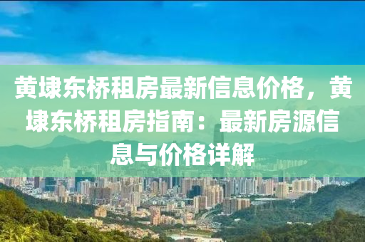 黃(huang)埭東(dong)橋租(zu)房(fang)最(zui)新信息價格(ge)，黃埭東(dong)橋(qiao)租(zu)房(fang)指南：最(zui)新房(fang)源信息(xi)與價(jia)格詳(xiang)解