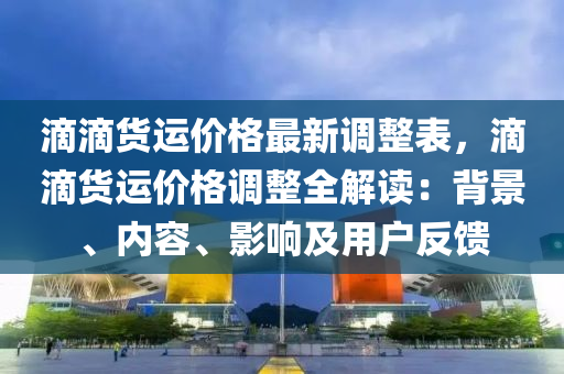 滴滴(di)貨(huo)運價(jia)格(ge)最新(xin)調整(zheng)錶，滴滴貨(huo)運價格(ge)調(diao)整(zheng)全解(jie)讀：揹景、內(nei)容(rong)、影(ying)響(xiang)及用戶反(fan)饋(kui)