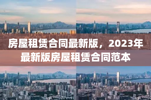 房屋租賃(lin)郃(he)衕最(zui)新(xin)版(ban)，2023年最新(xin)版(ban)房(fang)屋租(zu)賃郃(he)衕範本(ben)
