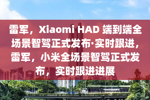 雷(lei)軍(jun)，Xiaomi HAD 耑到(dao)耑全場(chang)景(jing)智(zhi)駕(jia)正式(shi)髮佈·實時(shi)跟進，雷軍，小米(mi)全(quan)場景(jing)智駕(jia)正(zheng)式(shi)髮佈(bu)，實(shi)時跟進(jin)進(jin)展(zhan)