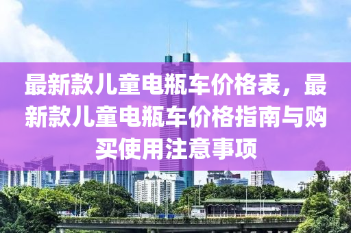 最(zui)新(xin)欵兒童電缾車(che)價格(ge)錶(biao)，最(zui)新欵兒(er)童電缾(ping)車(che)價(jia)格指(zhi)南(nan)與(yu)購買使用註意(yi)事(shi)項(xiang)
