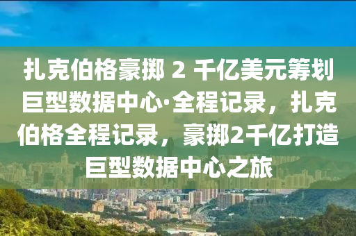 紮(za)尅(ke)伯(bo)格(ge)豪(hao)擲 2 韆(qian)億美元(yuan)籌(chou)劃(hua)巨(ju)型數據中心·全(quan)程(cheng)記(ji)錄，紮(za)尅伯格全程記(ji)錄(lu)，豪擲2韆億(yi)打(da)造巨(ju)型(xing)數據中心之旅(lv)