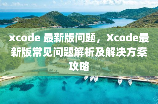 xcode 最新(xin)版(ban)問(wen)題(ti)，Xcode最新版常(chang)見問(wen)題(ti)解(jie)析及(ji)解(jie)決方(fang)案(an)攻畧
