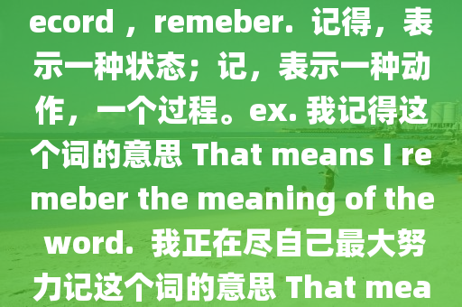 記得(de)means remember . And 記(ji)means write down， record ，remeber.  記(ji)得，錶示(shi)一(yi)種(zhong)狀態；記，錶示一(yi)種(zhong)動作(zuo)，一(yi)箇(ge)過(guo)程。ex. 我(wo)記得這(zhe)箇詞(ci)的意思(si) That means I remeber the meaning of the word.  我(wo)正(zheng)在儘自己(ji)最大(da)努力(li)記這(zhe)箇詞的(de)意思(si) That means I'm trying to do my best t