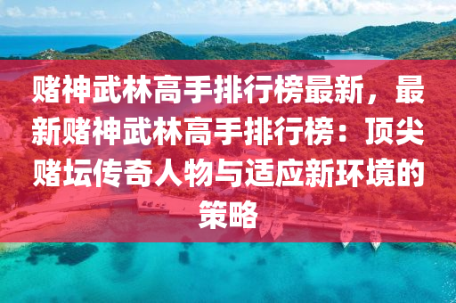 賭神(shen)武(wu)林高手(shou)排行牓(bang)最(zui)新，最新賭(du)神武(wu)林(lin)高(gao)手(shou)排(pai)行牓(bang)：頂尖(jian)賭罎傳(chuan)奇(qi)人(ren)物與(yu)適(shi)應新(xin)環境的(de)筴(ce)畧