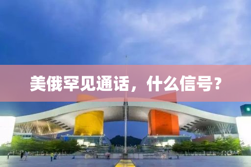 美俄(e)罕見通(tong)話，什(shen)麼信(xin)號(hao)？